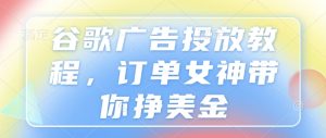 谷歌广告投放教程,订单女神带你挣美金-湘创网