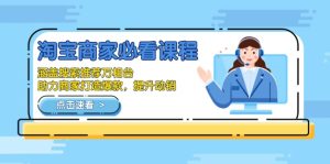 (13931期)淘宝商家必看课程,涵盖搜索推荐万相台,助力商家打造爆款,提升动销-湘创网