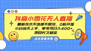抖音小雪花无人直播,0粉开播,不违规不限流,新手单号可日入400+,长久稳定-湘创网