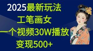 2025最新玩法,工笔画美女,一个视频30万播放变现500+-湘创网
