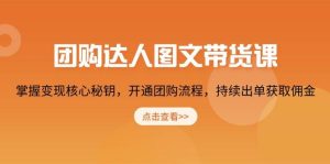 团购达人图文带货课,掌握变现核心秘钥,开通团购流程,持续出单获取佣金-湘创网