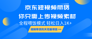京东短视频带货, 你只需上传视频素材轻松日入1000+, 小白宝妈轻松上手-湘创网