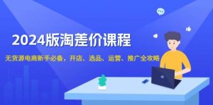 2024淘差价课程,无货源电商新手必备,开店、选品、运营、推广全攻略-湘创网