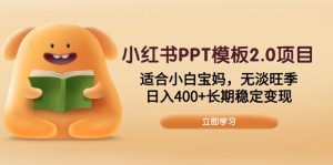 (13997期)小红书PPT模板2.0项目,适合小白宝妈,无淡旺季,日入400+长期稳定变现-湘创网