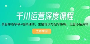 千川运营深度课程,录音带逐字稿+视频课件,主播培训与起号策略,运营必备资料-湘创网