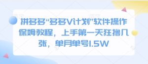 拼多多“多多V计划”软件操作保姆教程,上手第一天狂撸几张,单月单号1.5W-湘创网