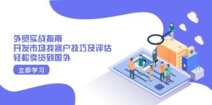 外贸实战指南:开发市场找客户技巧及评估,轻松卖货到国外-湘创网