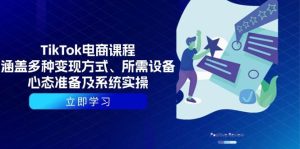 TikTok电商课程:涵盖多种变现方式、所需设备、心态准备及系统实操-湘创网