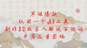 寒假爆款,仅用一个AI工具,制作3D数字人解说古诗词,开启流量密码-湘创网