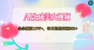 AI生成美女视频,条条播放10W+,每日轻松变现300+-湘创网