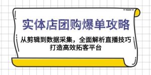 实体店团购爆单攻略:从剪辑到数据采集,全面解析直播技巧,打造高效拓客平台-湘创网