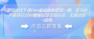 亚马逊线下课FBA精品陪跑最新一期,亚马逊严抓评论合并措施以及全新玩法,文档资料+音频-湘创网