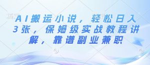 AI搬运小说,轻松日入3张,保姆级实战教程讲解,靠谱副业兼职-湘创网