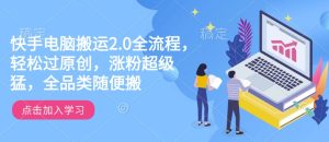 快手电脑搬运2.0全流程，轻松过原创，涨粉超级猛，全品类随便搬-湘创网