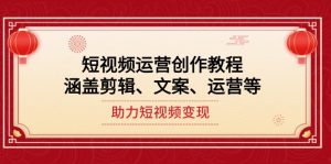 (14058期)短视频运营创作教程,涵盖剪辑、文案、运营等,助力短视频变现-湘创网
