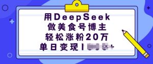 用DeepSeek做美食号博主,轻松涨粉20万,单日变现多张-湘创网