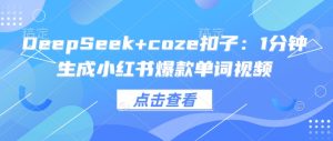 DeepSeek+coze扣子:1分钟生成小红书爆款单词视频-湘创网