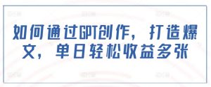 如何通过GPT创作,打造爆文,单日轻松收益多张-湘创网