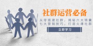 (14102期)社群运营必备!从零搭建社群,揭秘六大锦囊、七大营销技巧,打造火爆社群-湘创网