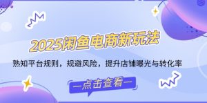 (14232期)2025闲鱼电商新玩法,熟知平台规则,规避风险,提升店铺曝光与转化率-湘创网