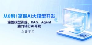 (14234期)从0到1掌握AI大模型开发,涵盖模型训练、RAG、Agent,助力转行AI开发-湘创网