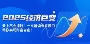 (14115期)2025经济巨变,天上不会掉钱!一文解读未来风口,助你实现财富自由!-湘创网