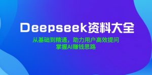 (14331期)Deepseek资料大全,从基础到精通,助力用户高效提问,掌握AI赚钱思路-湘创网