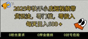 2025快手小店短视频带货模式,零投入,零门槛,每天日入多张-湘创网