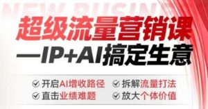 2025年超级流量营销课,IP+AI搞定生意,开启AI增收路径 直击业绩难题 拆解流量打法 放大个体价值-湘创网