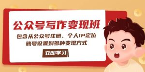 公众号变现班:包含从公众号注册、个人IP定位、账号设置到多种变现方式-湘创网