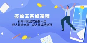 签单王系统课程,针对不同层次销售人员,顺人性签大单,逆人性成就销冠-湘创网