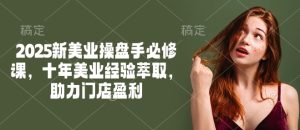 2025新美业操盘手必修课,十年美业经验萃取,助力门店盈利-湘创网