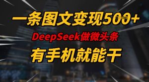 一条图文变现5张，DeeSeep微头条，有手机就能做-湘创网