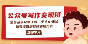(14088期)公众号变现班:包含从公众号注册、个人IP定位、账号设置到多种变现方式-湘创网