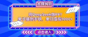 用DeepSeek做PPT单子接到手软,快速接单变现,单日变现1k-湘创网
