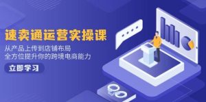 速卖通运营实操课,从产品上传到店铺布局,全方位提升你的跨境电商能力-湘创网
