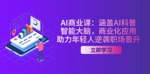 (14205期)AI-商业课:涵盖AI科普,智能大脑,商业化应用,助力年轻人逆袭职场晋升-湘创网