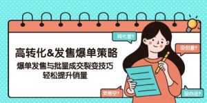 高转化&发售爆单策略,爆单发售与批量成交裂变技巧,轻松提升销量-湘创网