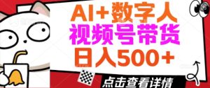 AI+数字人视频号带货,操作简单新手小白轻松日入5张-湘创网