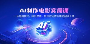 (14160期)AI制作电影实操课,一台电脑搞定,极低成本,极短时间成为电影超级个体-湘创网