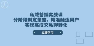 私域营销实战课,分阶段制定策略,精准触达用户,实现高成交私聊转化-湘创网