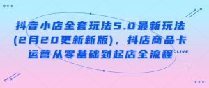 抖音小店全套玩法5.0最新玩法(2月20更新新版),抖店商品卡运营从零基础到起店全流程-湘创网