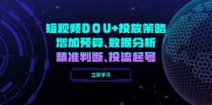 (14288期)短视频DOU+投放策略,增加预算、数据分析、精准判断,投流起号-湘创网