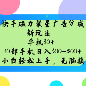 快手磁力聚星广告分成新玩法,单机30+,10部手机日入300-500+-湘创网
