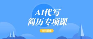 AI代写-简历专项课,全网最全面的最简单的简历修改教程,首月盈利5000+-湘创网