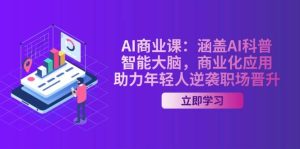 AI商业课:涵盖AI科普,智能大脑,商业化应用,助力年轻人逆袭职场晋升-湘创网