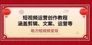 短视频运营创作教程,涵盖剪辑、文案、运营等,助力短视频变现-湘创网