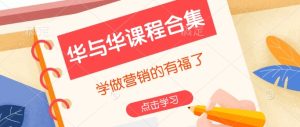 华与华课程合集,学做营销的有福了-湘创网