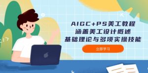 (14062期)AIGC+PS美工教程:涵盖美工设计概述、基础理论与多项实操技能-湘创网