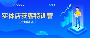 (14194期)实体店获客特训营:从剪辑发布到运营引导,揭秘实体企业线上获客全攻略-湘创网
